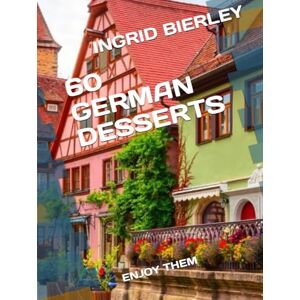BIERLEY, INGRID 60 GERMAN DESSERTS: ENJOY THEM BIERLEY, INGRID 60 GERMAN DESSERTS: ENJOY THEM