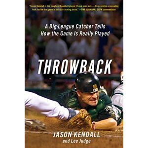 Kendall, Jason Throwback: A Big-League Catcher Tells How the Game Is Really Played Kendall, Jason Throwback: A Big-League Catcher Tells How the Game Is Really Played