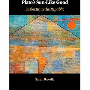 Broadie, Sarah Plato's Sun-Like Good: Dialectic in the Republic Broadie, Sarah Plato's Sun-Like Good: Dialectic in the Republic