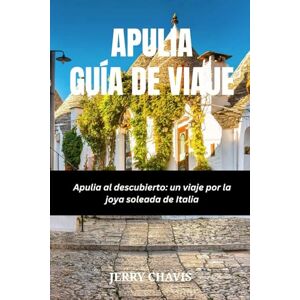 CHAVIS, JERRY APULIA GUÍA DE VIAJE: Apulia al descubierto: un viaje por la joya soleada de Italia CHAVIS, JERRY APULIA GUÍA DE VIAJE: Apulia al descubierto: un viaje por la joya soleada de Italia