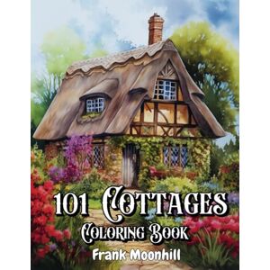 Moonhill, Frank 101 Cottages Coloring Book: Charming Cozy Cottages in wide variety of styles , Vintage , Medieval , Half Timbered, English cottage and more , for ... Calmness in the garden and country sceneries. Moonhill, Frank 101 Cottages Coloring Book: Charming Cozy Cottages in wide variety of styles , Vintage , Medieval , Half Timbered, English cottage and more , for ... Calmness in the garden and country sceneries.