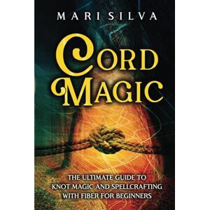 Silva Cord Magic: The Ultimate Guide to Knot Magic and Spellcrafting with Fiber for Beginners (Magic Spells) Silva Cord Magic: The Ultimate Guide to Knot Magic and Spellcrafting with Fiber for Beginners (Magic Spells)