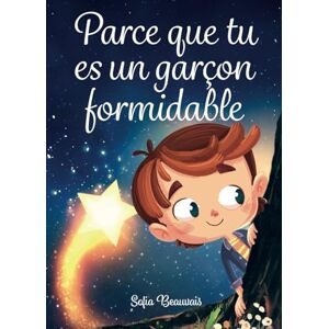 Beauvais, Sofia Parce que tu es un garçon formidable: Des histoires inspirantes sur le courage, la force intérieure et la confiance en soi (Livres pour enfants de Sofia Beauvais) Beauvais, Sofia Parce que tu es un garçon formidable: Des histoires inspirantes sur le courage, la force intérieure et la confiance en soi (Livres pour enfants de Sofia Beauvais)