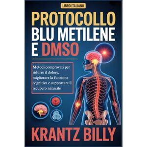 BILLY, KRANTZ PROTOCOLLO BLU METILENE E DMSO: Metodi comprovati per ridurre il dolore, migliorare la funzione cognitiva e supportare il recupero naturale BILLY, KRANTZ PROTOCOLLO BLU METILENE E DMSO: Metodi comprovati per ridurre il dolore, migliorare la funzione cognitiva e supportare il recupero naturale