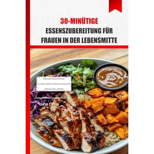 OLIVIA, LUNA 30-minütige Essenszubereitung für Frauen in der Lebensmitte: Einfache, geschmacksintensive Rezepte, um Energie zu tanken, Fett zu verbrennen und eine gesunde Ernährung nach 40 zu vereinfachen OLIVIA, LUNA 30-minütige Essenszubereitung für Frauen in der Lebensmitte: Einfache, geschmacksintensive Rezepte, um Energie zu tanken, Fett zu verbrennen und eine gesunde Ernährung nach 40 zu vereinfachen