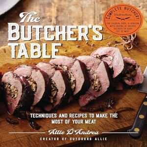 D'Andrea, Allie The Butcher's Table: Techniques and Recipes to Make the Most of Your Meat D'Andrea, Allie The Butcher's Table: Techniques and Recipes to Make the Most of Your Meat