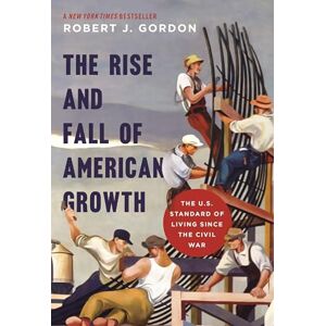 Gordon, Robert J. The Rise and Fall of American Growth: The U.S. Standard of Living since the Civil War (The Princeton Economic History of the Western World): 60 Gordon, Robert J. The Rise and Fall of American Growth: The U.S. Standard of Living since the Civil War (The Princeton Economic History of the Western World): 60