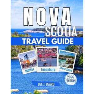 J. Beard, Dee NOVA SCOTIA TRAVEL GUIDE 2026: Must-Visit Spots: Exploring Halifax, Cape Breton, Scenic Beaches, the Bay of Fundy, Mahone Bay, Culinary Delights, and Exciting Day Trips J. Beard, Dee NOVA SCOTIA TRAVEL GUIDE 2026: Must-Visit Spots: Exploring Halifax, Cape Breton, Scenic Beaches, the Bay of Fundy, Mahone Bay, Culinary Delights, and Exciting Day Trips