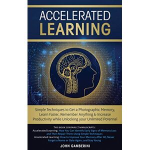 Gamberini, John Accelerated Learning: Techniques to Get a Photographic Memory, Learn Faster, Remember Anything & Increase Productivity while Unlocking your Unlimited Potential Gamberini, John Accelerated Learning: Techniques to Get a Photographic Memory, Learn Faster, Remember Anything & Increase Productivity while Unlocking your Unlimited Potential