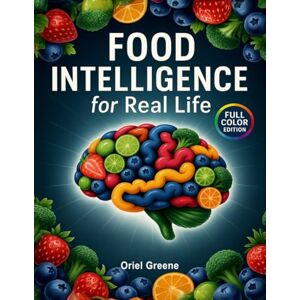Greene, Oriel Food Intelligence for Real Life: An Abundance of Recipes and Simple Meal Ideas to Quiet Food Stress, Eat Mindfully and Intelligently, Stay Balanced, and Enjoy Food Every Day Without Guilt Greene, Oriel Food Intelligence for Real Life: An Abundance of Recipes and Simple Meal Ideas to Quiet Food Stress, Eat Mindfully and Intelligently, Stay Balanced, and Enjoy Food Every Day Without Guilt