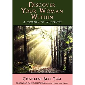 Tosi, Charlene Bell Discover Your Woman Within: Journey to Wholeness Tosi, Charlene Bell Discover Your Woman Within: Journey to Wholeness