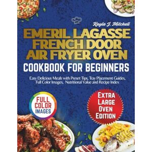Mitchell, Kayla J. EMERIL LAGASSE FRENCH DOOR AIR FRYER OVEN COOKBOOK FOR BEGINNERS: Easy Delicious Meals with Preset Tips, Tray Placement Guides, Full Color Images, Nutritional Value and Recipe Index Mitchell, Kayla J. EMERIL LAGASSE FRENCH DOOR AIR FRYER OVEN COOKBOOK FOR BEGINNERS: Easy Delicious Meals with Preset Tips, Tray Placement Guides, Full Color Images, Nutritional Value and Recipe Index