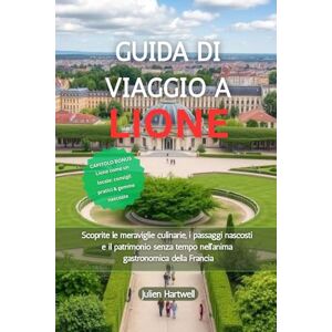 Hartwell, Julien GUIDA DI VIAGGIO A LIONE 2026: Scoprite le meraviglie culinarie, i passaggi nascosti e il patrimonio senza tempo nell'anima gastronomica della Francia Hartwell, Julien GUIDA DI VIAGGIO A LIONE 2026: Scoprite le meraviglie culinarie, i passaggi nascosti e il patrimonio senza tempo nell'anima gastronomica della Francia
