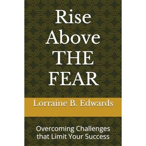 Edwards, Lorraine B. Rise Above THE FEAR: Overcoming Challenges that Limit Your Success (Smart Enough to Be Rich) Edwards, Lorraine B. Rise Above THE FEAR: Overcoming Challenges that Limit Your Success (Smart Enough to Be Rich)