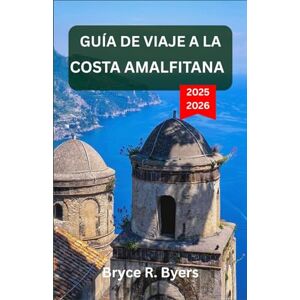R. Byers, Bryce GUÍA DE VIAJE A LA COSTA AMALFITANA 2025-2026: Una odisea por pueblos costeros, acantilados imponentes y aguas serenas R. Byers, Bryce GUÍA DE VIAJE A LA COSTA AMALFITANA 2025-2026: Una odisea por pueblos costeros, acantilados imponentes y aguas serenas
