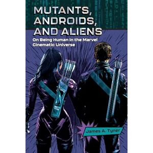 Tyner, James A. Mutants, Androids, and Aliens: On Being Human in the Marvel Cinematic Universe: On Being Human in the Marvel Cinematic Universe Tyner, James A. Mutants, Androids, and Aliens: On Being Human in the Marvel Cinematic Universe: On Being Human in the Marvel Cinematic Universe