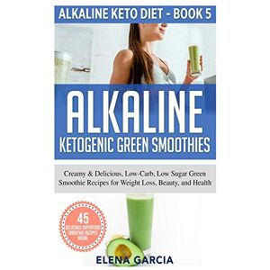 Garcia, Elena Alkaline Ketogenic Green Smoothies: Creamy & Delicious, Low-Carb, Low Sugar Green Smoothie Recipes for Weight Loss, Beauty and Health: 5 (Alkaline Keto Diet) Garcia, Elena Alkaline Ketogenic Green Smoothies: Creamy & Delicious, Low-Carb, Low Sugar Green Smoothie Recipes for Weight Loss, Beauty and Health: 5 (Alkaline Keto Diet)