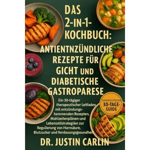 CARLIN, DR. JUSTIN DAS 2-IN-1-KOCHBUCH: ANTIENTZÜNDLICHE REZEPTE FÜR GICHT UND DIABETISCHE GASTROPARESE CARLIN, DR. JUSTIN DAS 2-IN-1-KOCHBUCH: ANTIENTZÜNDLICHE REZEPTE FÜR GICHT UND DIABETISCHE GASTROPARESE