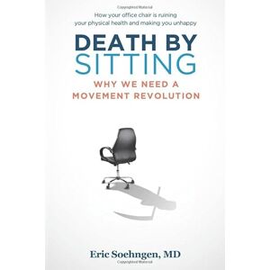 Soehngen MD, Dr. Eric Death By Sitting: Why We Need A Movement Revolution Soehngen MD, Dr. Eric Death By Sitting: Why We Need A Movement Revolution