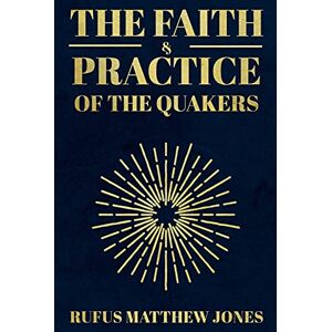 Jones, Rufus Matthew The Faith and Practice of the Quakers Jones, Rufus Matthew The Faith and Practice of the Quakers