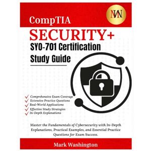 Washington, Mark CompTIA Security+ SYO-701 Certification Study Guide: Master the Fundamentals of Cybersecurity with In-Depth Explanations, Practical Examples, and Essential Practice Questions for Exam Success Washington, Mark CompTIA Security+ SYO-701 Certification Study Guide: Master the Fundamentals of Cybersecurity with In-Depth Explanations, Practical Examples, and Essential Practice Questions for Exam Success