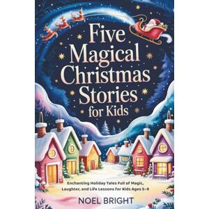 Bright, Noel FIVE MAGICAL CHRISTMAS STORIES FOR KIDS: Enchanting Holiday Tales Full of Magic, Laughter, and Life Lessons for Kids Ages 5–9 Bright, Noel FIVE MAGICAL CHRISTMAS STORIES FOR KIDS: Enchanting Holiday Tales Full of Magic, Laughter, and Life Lessons for Kids Ages 5–9