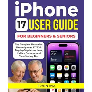 AVA, FLYNN IPHONE 17 USER GUIDE FOR BEGINNERS AND SENIORS: The Complete iPhone 17 Pro Max Handbook with Step-by-Step Instructions and Tips to Maximize Your Device's Potential. AVA, FLYNN IPHONE 17 USER GUIDE FOR BEGINNERS AND SENIORS: The Complete iPhone 17 Pro Max Handbook with Step-by-Step Instructions and Tips to Maximize Your Device's Potential.