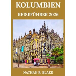 R. BLAKE, NATHAN KOLUMBIEN REISEFÜHRER 2026: Entdecken Sie Städte, Kultur, Natur und Abenteuer in einem abwechslungsreichen Land R. BLAKE, NATHAN KOLUMBIEN REISEFÜHRER 2026: Entdecken Sie Städte, Kultur, Natur und Abenteuer in einem abwechslungsreichen Land