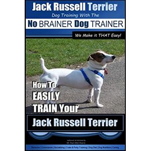 Pearce, Mr Paul Allen Jack Russell Terrier Dog Training With The ~ No BRAINER Dog TRAINER WE Make it THAT Easy! : How To Easily Train Your Jack Russell Terrier: 1 (Jack Russell Terrier Training) Pearce, Mr Paul Allen Jack Russell Terrier Dog Training With The ~ No BRAINER Dog TRAINER WE Make it THAT Easy! : How To Easily Train Your Jack Russell Terrier: 1 (Jack Russell Terrier Training)
