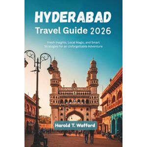 T. Wafford, Harold HYDERABAD TRAVEL GUIDE 2026: Fresh Insights, Local Magic, and Smart Strategies for an Unforgettable Adventure T. Wafford, Harold HYDERABAD TRAVEL GUIDE 2026: Fresh Insights, Local Magic, and Smart Strategies for an Unforgettable Adventure