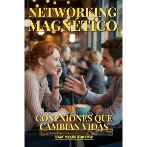 Crane Kudrow, Sam Networking Magnético: Conexiones Que Cambian Vidas: El Arte De Construir Relaciones Poderosas, Conseguir Mentores De Élite Y Abrir Puertas Imposibles Crane Kudrow, Sam Networking Magnético: Conexiones Que Cambian Vidas: El Arte De Construir Relaciones Poderosas, Conseguir Mentores De Élite Y Abrir Puertas Imposibles