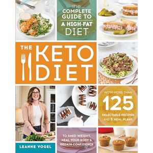 Leanne Vogel Keto Diet, TheThe Complete Guide to a High-Fat Diet, with More Than 125 Delectable Recipes and Meal Plans to Shed Weight, Heal Your Body, and Regain Confidence Leanne Vogel Keto Diet, TheThe Complete Guide to a High-Fat Diet, with More Than 125 Delectable Recipes and Meal Plans to Shed Weight, Heal Your Body, and Regain Confidence