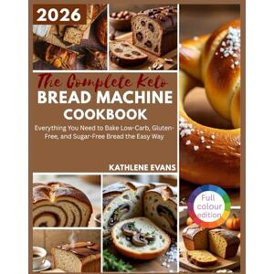 Evans, Kathlene The Complete Keto Bread Machine Cookbook: Everything You Need to Bake Low-Carb, Gluten-Free, and Sugar-Free Bread the Easy Way Evans, Kathlene The Complete Keto Bread Machine Cookbook: Everything You Need to Bake Low-Carb, Gluten-Free, and Sugar-Free Bread the Easy Way