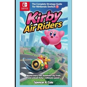 COLE, SPENCER A Kirby Air Riders The Complete Strategy Guide for Nintendo Switch 2: Master Every Ride, Dominate City Trials, and Unleash Kirby’s Ultimate Speed COLE, SPENCER A Kirby Air Riders The Complete Strategy Guide for Nintendo Switch 2: Master Every Ride, Dominate City Trials, and Unleash Kirby’s Ultimate Speed