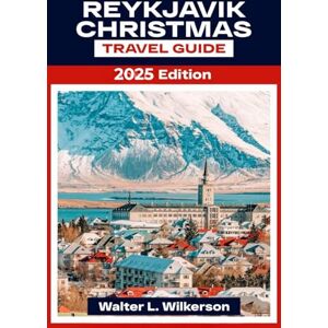 Wilkerson, Walter L. Reykjavik Christmas Travel Guide 2025: Explore Iceland’s Winter Wonderland with Hidden Gems, Local Traditions, Market and Sparkling Lights Wilkerson, Walter L. Reykjavik Christmas Travel Guide 2025: Explore Iceland’s Winter Wonderland with Hidden Gems, Local Traditions, Market and Sparkling Lights