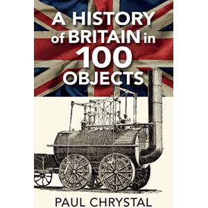 Chrystal, Paul A History of Britain in 100 Objects Chrystal, Paul A History of Britain in 100 Objects