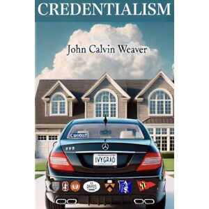 Weaver, john Calvin Credentialism: The Code We All Play By Weaver, john Calvin Credentialism: The Code We All Play By