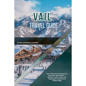 CASTRO, VÍTOR AZEVEDO VAIL TRAVEL GUIDE 2026: Your Immersive Companion to Colorado’s Alpine Heart — Seasons, Trails, Culture, Unforgettable Adventures & Hidden Magic CASTRO, VÍTOR AZEVEDO VAIL TRAVEL GUIDE 2026: Your Immersive Companion to Colorado’s Alpine Heart — Seasons, Trails, Culture, Unforgettable Adventures & Hidden Magic