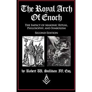 Sullivan IV, Robert W The Royal Arch of Enoch: The Impact of Masonic Ritual, Philosophy, and Symbolism, Second Edition Sullivan IV, Robert W The Royal Arch of Enoch: The Impact of Masonic Ritual, Philosophy, and Symbolism, Second Edition