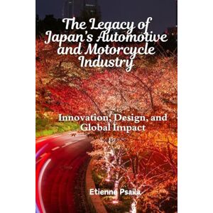 Psaila, Etienne The Legacy of Japan's Automotive and Motorcycle Industry: Innovation, Design, and Global Impact Psaila, Etienne The Legacy of Japan's Automotive and Motorcycle Industry: Innovation, Design, and Global Impact