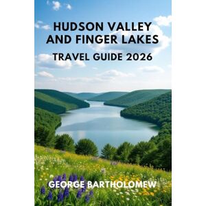 Bartholomew, George HUDSON VALLEY AND FINGER LAKES TRAVEL GUIDE 2026: Year-Round Adventure, Wineries & Waterfalls in Upstate New York Bartholomew, George HUDSON VALLEY AND FINGER LAKES TRAVEL GUIDE 2026: Year-Round Adventure, Wineries & Waterfalls in Upstate New York