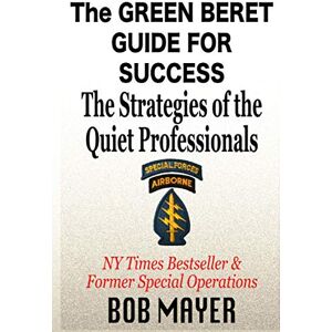 Mayer, Bob The Green Beret Guide for Success: The Strategies of the Quiet Professionals Mayer, Bob The Green Beret Guide for Success: The Strategies of the Quiet Professionals