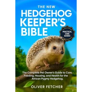 fetcher, oliver The New Hedgehog Keeper’s Bible: The Complete Pet Owner’s Guide to Care, Feeding, Housing, and Health for the African Pygmy Hedgehog fetcher, oliver The New Hedgehog Keeper’s Bible: The Complete Pet Owner’s Guide to Care, Feeding, Housing, and Health for the African Pygmy Hedgehog