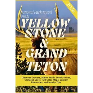 Wexford, Tristan A. YELLOWSTONE & GRAND TETON NATIONAL PARKS TRAVEL GUIDE 2026: Discover Geysers, Alpine Trails, Scenic Drives, Camping Spots, Full-Color Maps, Custom Itineraries, and Insider Tips Wexford, Tristan A. YELLOWSTONE & GRAND TETON NATIONAL PARKS TRAVEL GUIDE 2026: Discover Geysers, Alpine Trails, Scenic Drives, Camping Spots, Full-Color Maps, Custom Itineraries, and Insider Tips