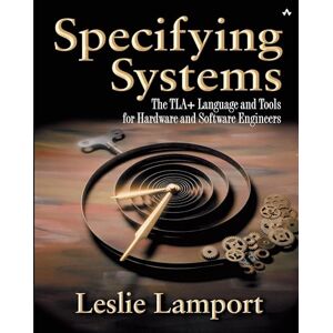 Lamport, Leslie Specifying Systems: The TLA+ Language and Tools for Hardware and Software Engineers Lamport, Leslie Specifying Systems: The TLA+ Language and Tools for Hardware and Software Engineers