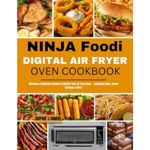 Daniel, Sophie J NINJA FOODi DIGITAL AIR FRYER OVEN COOKBOOK: Effortless & Delicious Recipes to Master Your Air Fryer Oven — Satisfying Sides, Sweet Cravings & More Daniel, Sophie J NINJA FOODi DIGITAL AIR FRYER OVEN COOKBOOK: Effortless & Delicious Recipes to Master Your Air Fryer Oven — Satisfying Sides, Sweet Cravings & More