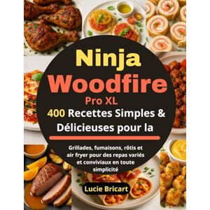 Bricart, Lucie 400 Recettes Simples & Délicieuses pour la Ninja Woodfire Pro XL: Grillades, fumaisons, rôtis et air fryer pour des repas variés et conviviaux en toute simplicité Bricart, Lucie 400 Recettes Simples & Délicieuses pour la Ninja Woodfire Pro XL: Grillades, fumaisons, rôtis et air fryer pour des repas variés et conviviaux en toute simplicité