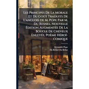 Pope, Alexander Les Principes De La Morale Et Du Goût Traduits De L'anglois De M. Pope Par M. Du Resnel. Nouvelle Édition AugmentÃ(c)e De La Boucle De Cheveux EnlevÃ(c)e, Poème HÃ(c)roï-comique Pope, Alexander Les Principes De La Morale Et Du Goût Traduits De L'anglois De M. Pope Par M. Du Resnel. Nouvelle Édition AugmentÃ(c)e De La Boucle De Cheveux EnlevÃ(c)e, Poème HÃ(c)roï-comique