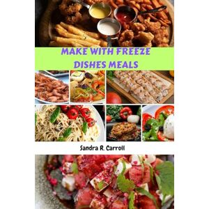 Carroll, Sandra R. MAKE WITH FREEZE DISHES MEALS: Simple Classic Delicious Quick Recipes Cookbook With Healthy Flavorful Favorites Food Diet To Make Ahead Carroll, Sandra R. MAKE WITH FREEZE DISHES MEALS: Simple Classic Delicious Quick Recipes Cookbook With Healthy Flavorful Favorites Food Diet To Make Ahead
