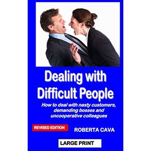 Cava, Roberta Dealing with Difficult People: How to deal with nasty customers, demanding bosses and uncooperative colleagues Cava, Roberta Dealing with Difficult People: How to deal with nasty customers, demanding bosses and uncooperative colleagues
